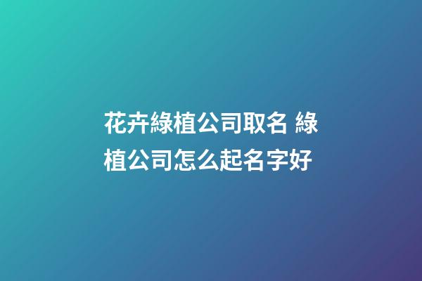花卉綠植公司取名 綠植公司怎么起名字好-第1張-公司起名-玄機派